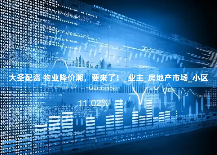 大圣配资 物业降价潮，要来了！_业主_房地产市场_小区