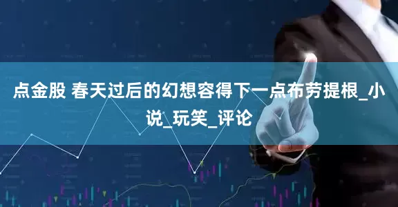 点金股 春天过后的幻想容得下一点布劳提根_小说_玩笑_评论