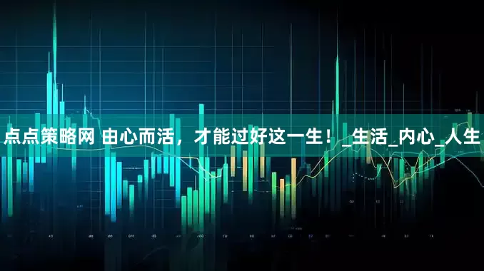点点策略网 由心而活，才能过好这一生！_生活_内心_人生