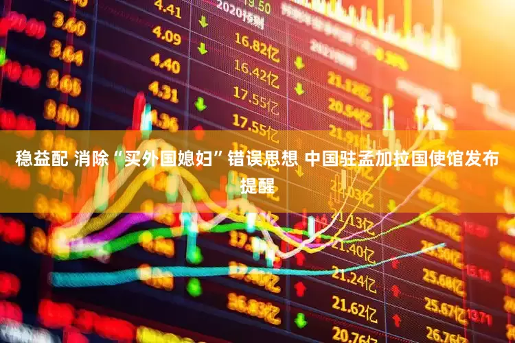 稳益配 消除“买外国媳妇”错误思想 中国驻孟加拉国使馆发布提醒
