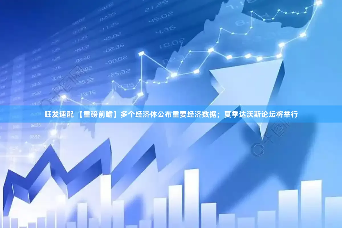 旺发速配 【重磅前瞻】多个经济体公布重要经济数据；夏季达沃斯论坛将举行