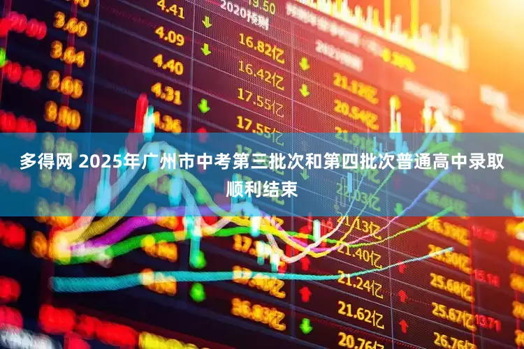 多得网 2025年广州市中考第三批次和第四批次普通高中录取顺利结束