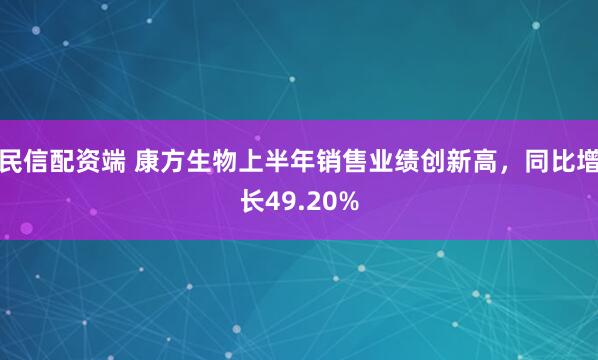 民信配资端 康方生物上半年销售业绩创新高，同比增长49.20%