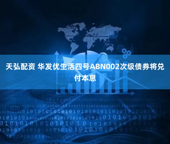 天弘配资 华发优生活四号ABN002次级债券将兑付本息