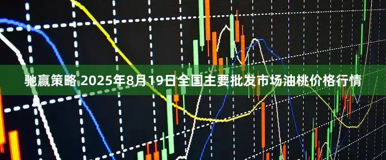 驰赢策略 2025年8月19日全国主要批发市场油桃价格行情