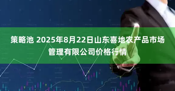 策略池 2025年8月22日山东喜地农产品市场管理有限公司价格行情
