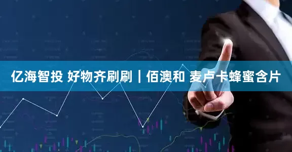 亿海智投 好物齐刷刷｜佰澳和 麦卢卡蜂蜜含片
