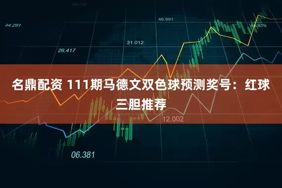 名鼎配资 111期马德文双色球预测奖号：红球三胆推荐