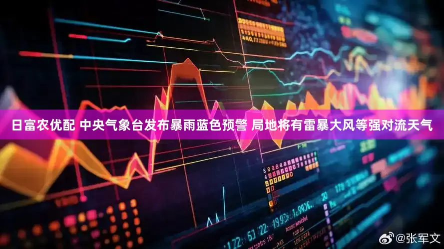 日富农优配 中央气象台发布暴雨蓝色预警 局地将有雷暴大风等强对流天气