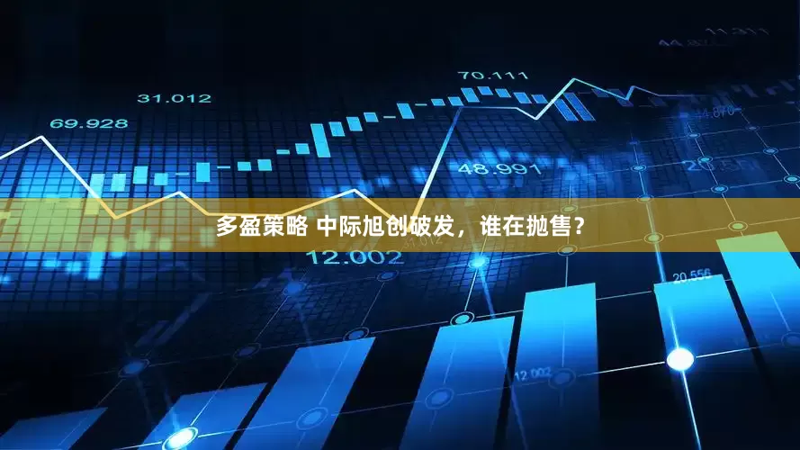多盈策略 中际旭创破发，谁在抛售？